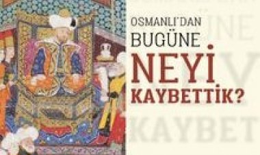 Osmanlı’dan Bugüne Neyi Kaybettik?