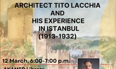 ANAMED LIBRARY COMMUNITY LECTURES / MARCH Architect Tito Lacchia and His Experience in Istanbul (1913 - 1932)