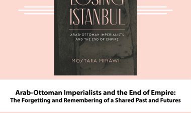 Arab-Ottoman Imperialists and the End of Empire: The Forgetting and Remembering of a Shared Past and Futures
