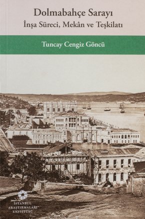 Dolmabahçe Sarayı : İnşa Süreci, Mekân ve Teşkilatı -- Tuncay Cengiz Göncü