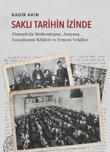 Saklı Tarihin İzinde / Osmanlı’da Modernleşme, Anayasa, Sosyalizmin Kökleri ve Ermeni Vekil-ler