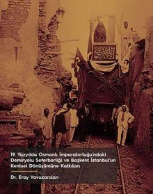 19. Yüzyılda Osmanlı İmparatorluğu’ndaki Demiryolu Seferberliği ve Başkent İstanbul’un Kentsel Dönüşümüne Katkıları