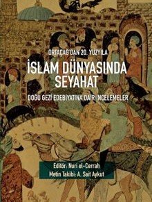 Ortaçağ’dan 20. Yüzyıla İslam Dünyasında Seyahat Doğu Gezi Edebiyatına Dair İncelemeler