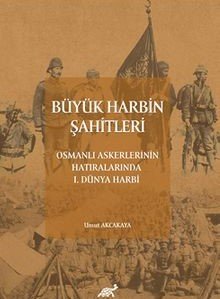 Büyük Harbin Şahitleri Osmanlı Askerlerinin Hatıralarında I. Dünya Harbi