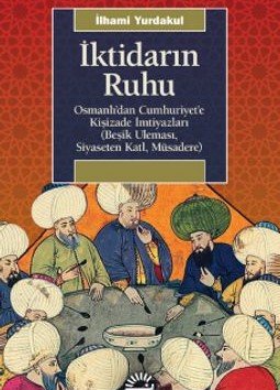 İktidarın Ruhu Osmanlı’dan Cumhuriyet’e Kişizade İmtiyazları (Beşik Uleması, Siyaseten Katl, Müsadere)